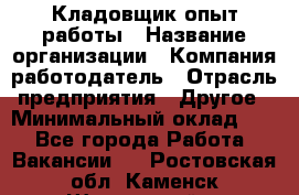 Кладовщик опыт работы › Название организации ­ Компания-работодатель › Отрасль предприятия ­ Другое › Минимальный оклад ­ 1 - Все города Работа » Вакансии   . Ростовская обл.,Каменск-Шахтинский г.